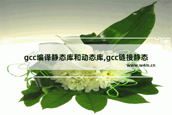 gcc编译静态库和动态库,gcc链接静态库和动态库