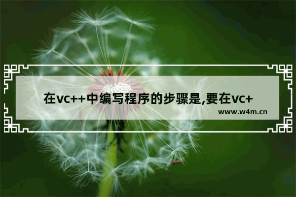 在vc++中编写程序的步骤是,要在vc++中编辑和编译源程序