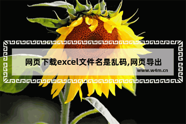 网页下载excel文件名是乱码,网页导出excel中文乱码