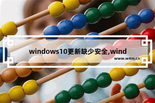 windows10更新缺少安全,windows安全更新是怎么回事