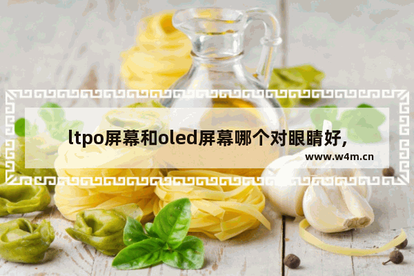 ltpo屏幕和oled屏幕哪个对眼睛好,ltpo屏幕是oled吗