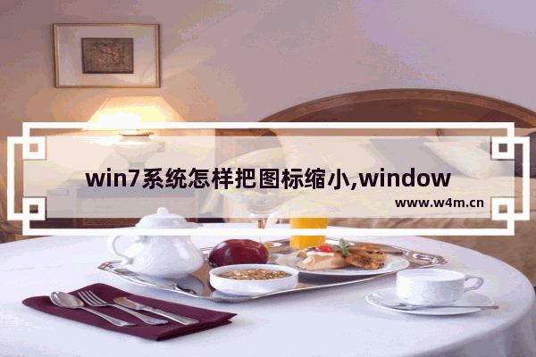 win7系统怎样把图标缩小,windows7桌面图标怎么缩小