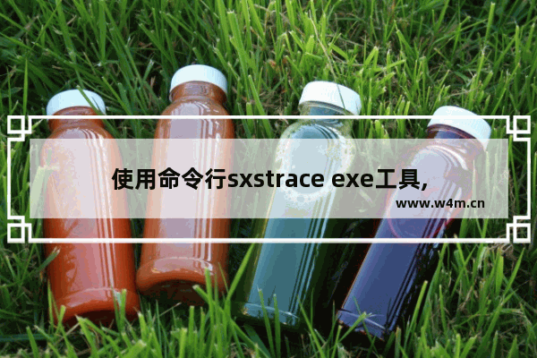 使用命令行sxstrace exe工具,使用命令执行sxstrace.exe工具