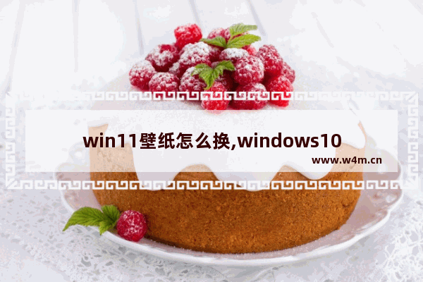 win11壁纸怎么换,windows10锁屏壁纸自动更换关闭