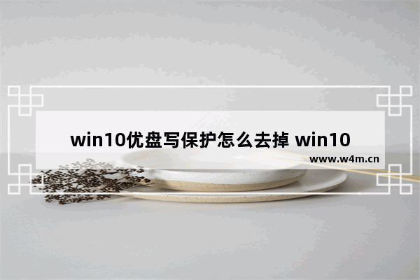 win10优盘写保护怎么去掉 win10优盘取消写保护的方法