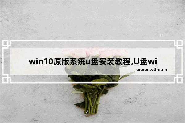 win10原版系统u盘安装教程,U盘win10安装教程