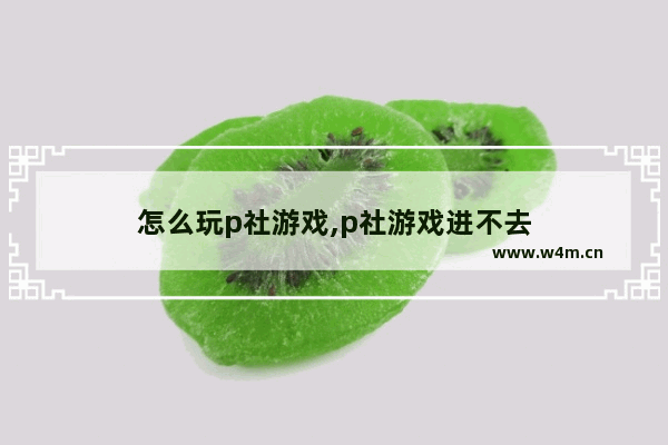 怎么玩p社游戏,p社游戏进不去