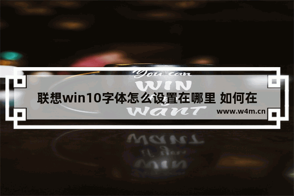 联想win10字体怎么设置在哪里 如何在联想win10中设置字体