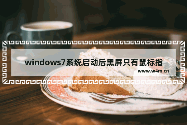 windows7系统启动后黑屏只有鼠标指针,win7系统打开后黑屏只有鼠标指针