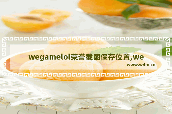 wegamelol荣誉截图保存位置,wegame荣誉截图在哪个文件夹里