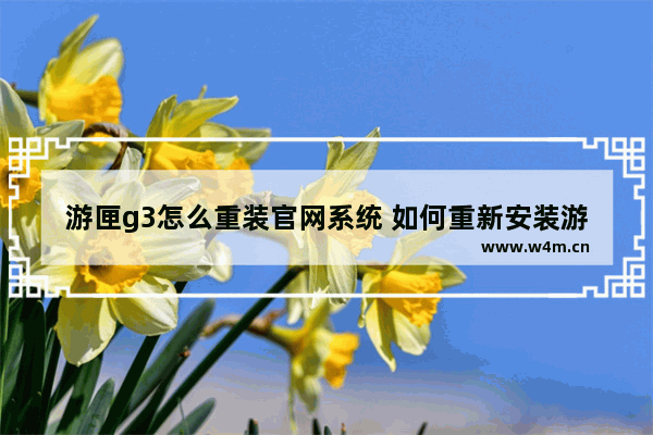 游匣g3怎么重装官网系统 如何重新安装游匣G3官方系统