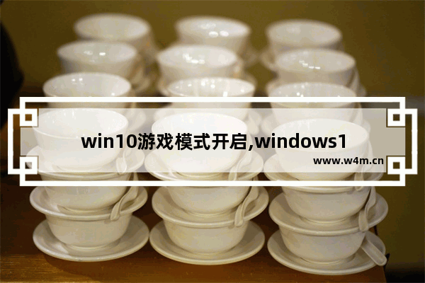 win10游戏模式开启,windows10开启游戏模式