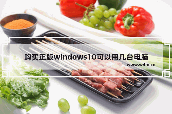 购买正版windows10可以用几台电脑,win10系统需要购买吗-