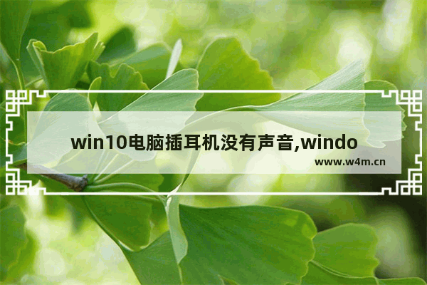 win10电脑插耳机没有声音,windows11插上耳机才有声音怎么回事