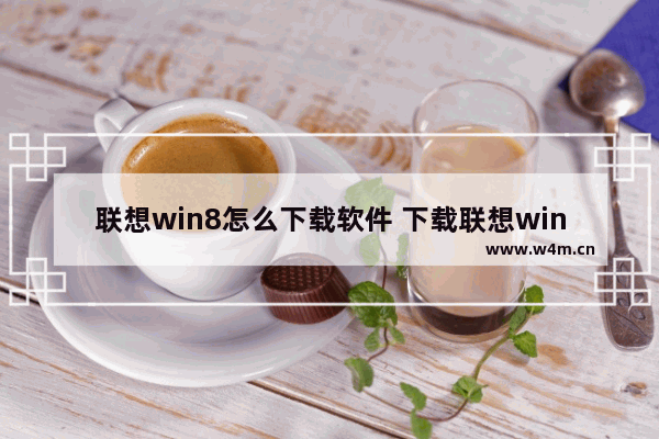 联想win8怎么下载软件 下载联想win8系统软件的方法