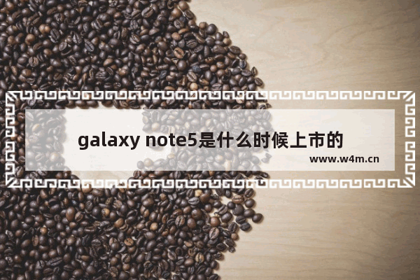 galaxy note5是什么时候上市的,三星galaxy note8上市时间