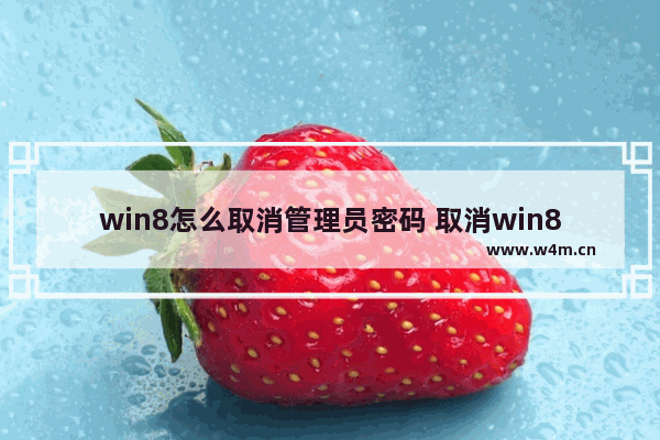 win8怎么取消管理员密码 取消win8管理员密码