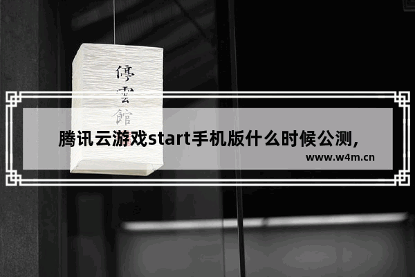 腾讯云游戏start手机版什么时候公测,腾讯云游戏start正式上市