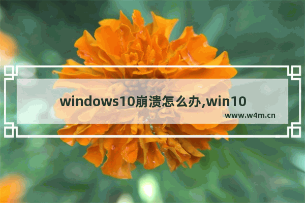 windows10崩溃怎么办,win10系统崩溃怎么办