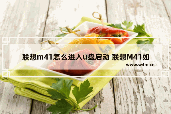 联想m41怎么进入u盘启动 联想M41如何进入U盘启动模式