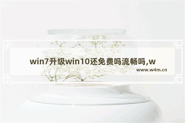 win7升级win10还免费吗流畅吗,win7升级win10还免费吗2020