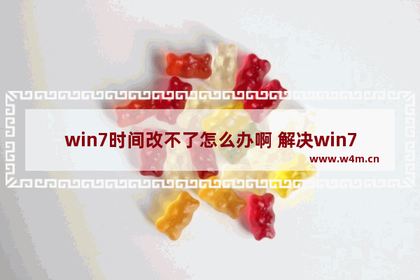 win7时间改不了怎么办啊 解决win7时间无法更改问题