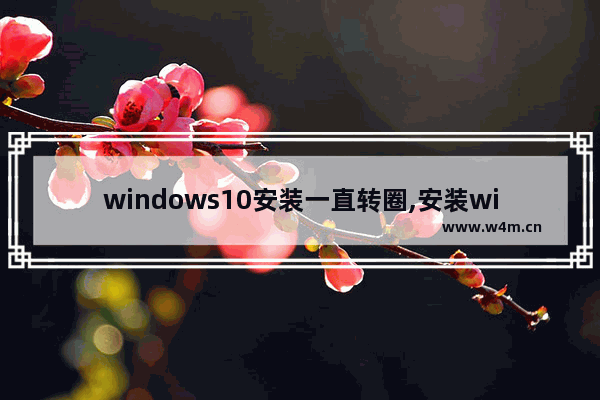 windows10安装一直转圈,安装win10 一直转圈