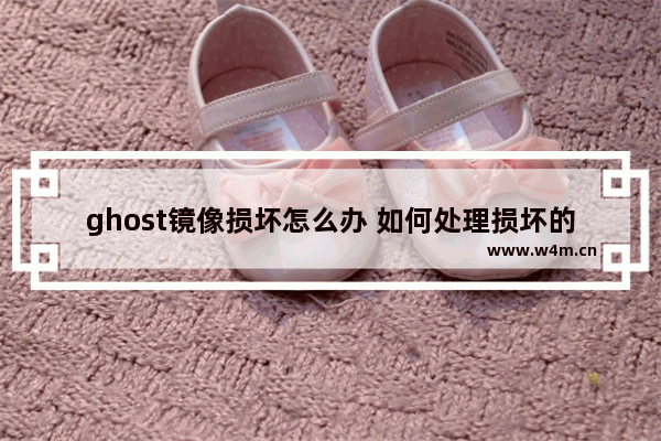 ghost镜像损坏怎么办 如何处理损坏的Ghost镜像