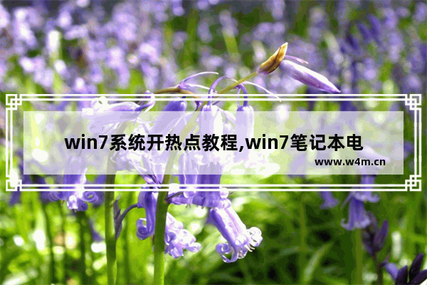 win7系统开热点教程,win7笔记本电脑开热点方法