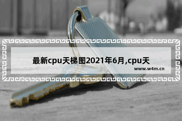 最新cpu天梯图2021年6月,cpu天梯图2021年4月