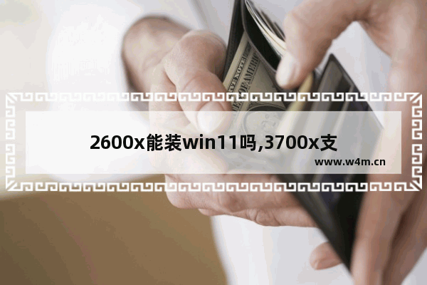 2600x能装win11吗,3700x支持win11