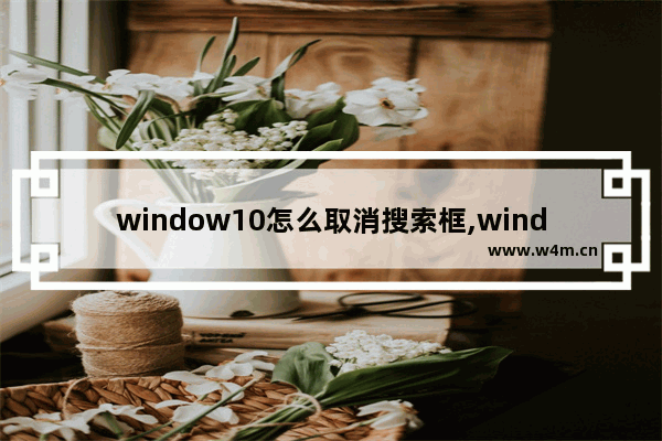 window10怎么取消搜索框,windows10取消搜索框