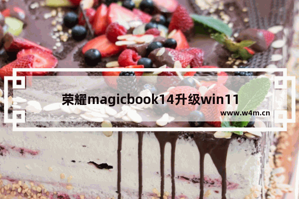 荣耀magicbook14升级win11,magicbook Windows11