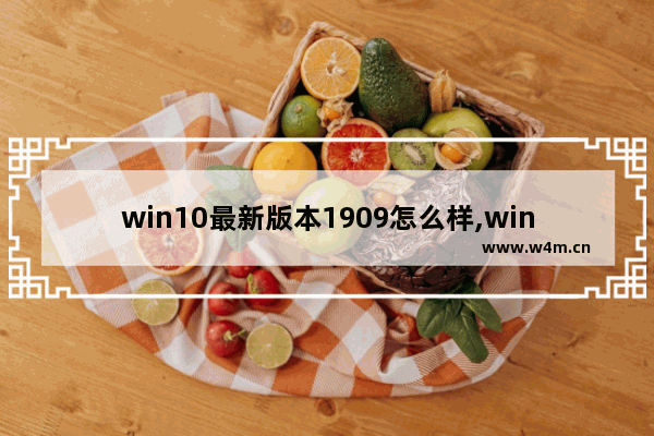 win10最新版本1909怎么样,win10 1909好用吗