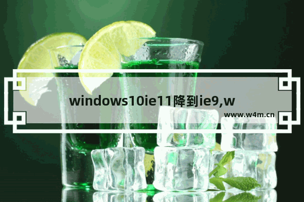 windows10ie11降到ie9,win10ie11怎么降到ie8