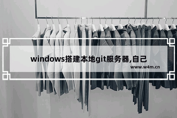 windows搭建本地git服务器,自己搭建git服务器