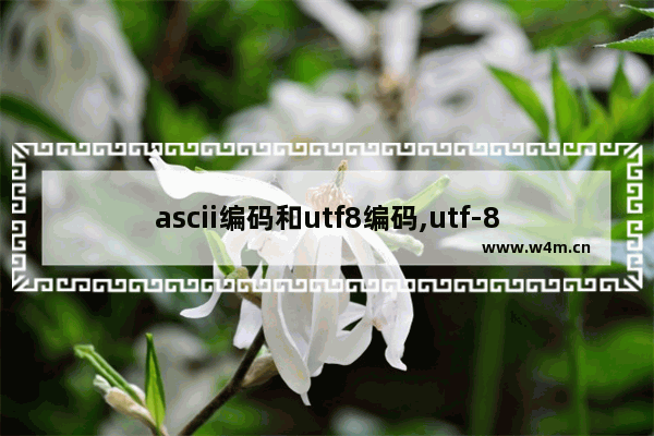 ascii编码和utf8编码,utf-8编码和ascii