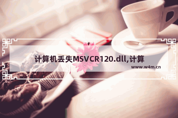 计算机丢失MSVCR120.dll,计算机丢失MSVCR100.dll