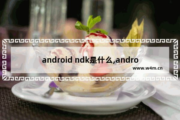 android ndk是什么,android sdk和ndk