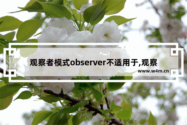 观察者模式observer不适用于,观察者模式observer适用于