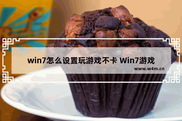 win7怎么设置玩游戏不卡 Win7游戏设置优化，畅玩无卡顿