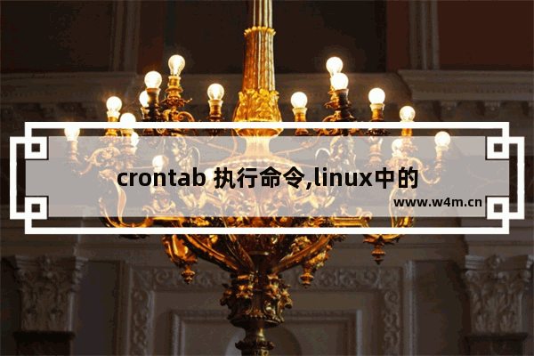 crontab 执行命令,linux中的crontab命令