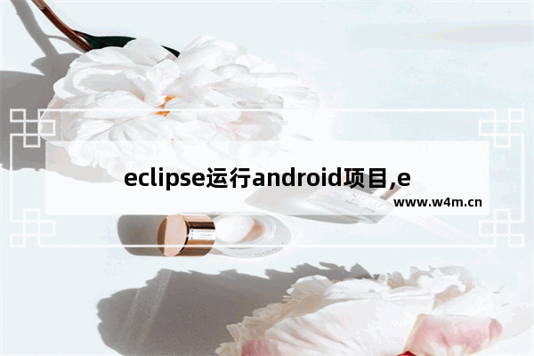 eclipse运行android项目,eclipse搭建android环境