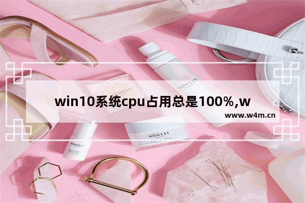 win10系统cpu占用总是100%,win10系统cpu占用率高