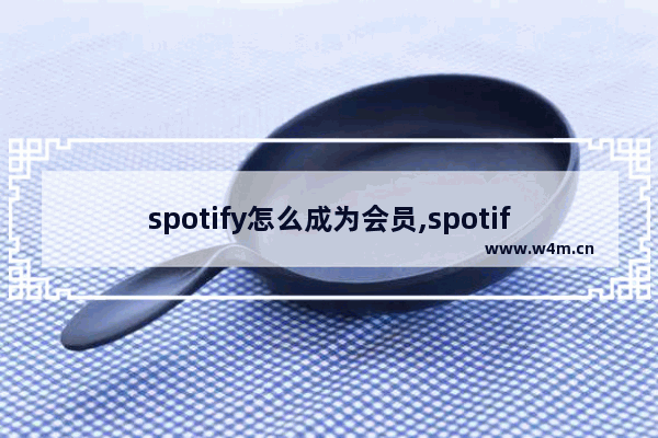 spotify怎么成为会员,spotify怎么付费会员