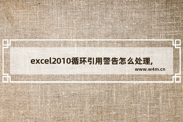 excel2010循环引用警告怎么处理,excel2007循环引用警告怎么处理