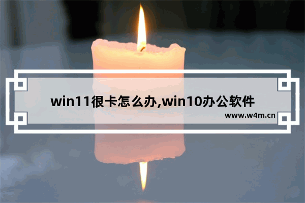 win11很卡怎么办,win10办公软件卡