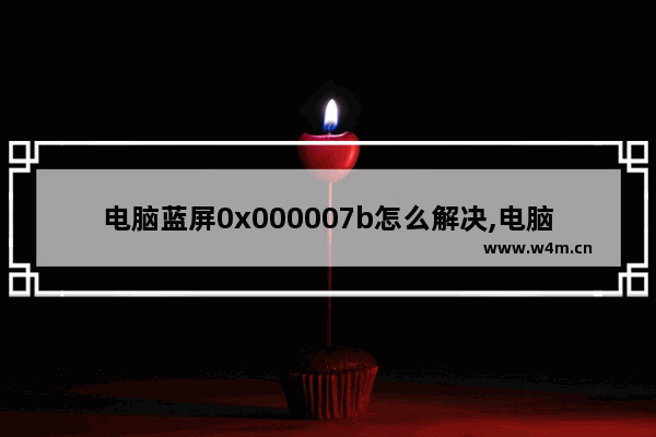 电脑蓝屏0x000007b怎么解决,电脑蓝屏提示0x0000006b怎么办