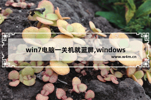 win7电脑一关机就蓝屏,windows7关机蓝屏