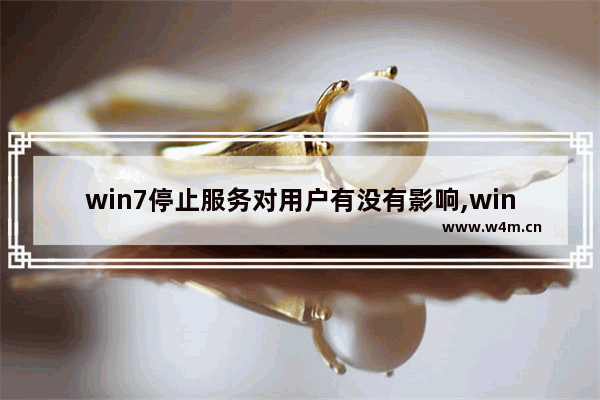 win7停止服务对用户有没有影响,win7停止服务了吗-